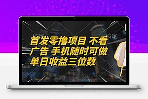  首发零撸项目 不看广告 手机随时可做 单日收益三位数