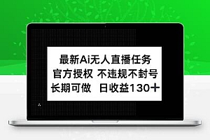  最新AI无人直播任务，官方授权 不违规不封号，长期可做，日收益130+