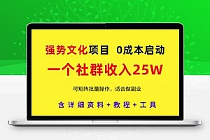 强势文化项目，一个社群收入25个W，0成本启动，可矩阵批量操作，原创详细实操教程