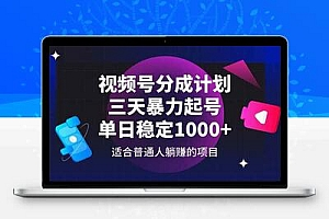 视频号分成计划，三天暴力起号玩法 单日稳定1000+