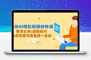 高效AI爆款视频创作课，独家公式+运镜技巧，动态效果与角色统一实战