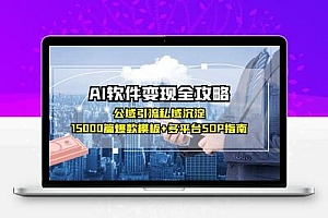 AI软件变现全攻略：公域引流私域沉淀，15000篇爆款模板+多平台SOP指南