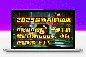 2025最新AI钓鱼术：0粉丝0经验，一部手机就能开启自动赚钱模式！