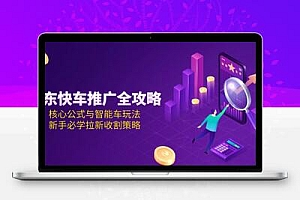 京东快车推广全攻略，核心公式与智能车玩法，新手必学拉新收割策略