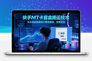 快手MT卡盲盒搬运技术，卡AI盲盒通道进行替换搬运，效果自测