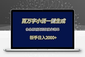 百万字小说一键生成，条条原创变现快操作简单新手日入2000+